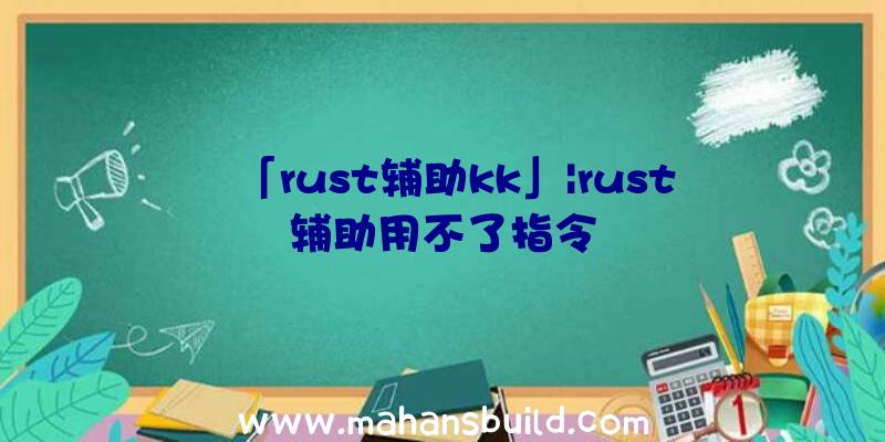 「rust辅助kk」|rust辅助用不了指令